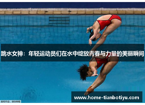 跳水女神：年轻运动员们在水中绽放青春与力量的美丽瞬间