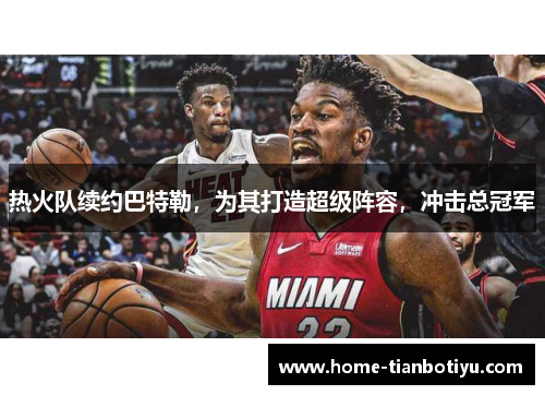 热火队续约巴特勒，为其打造超级阵容，冲击总冠军