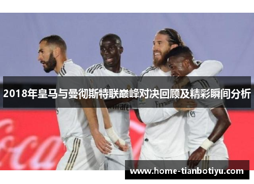 2018年皇马与曼彻斯特联巅峰对决回顾及精彩瞬间分析