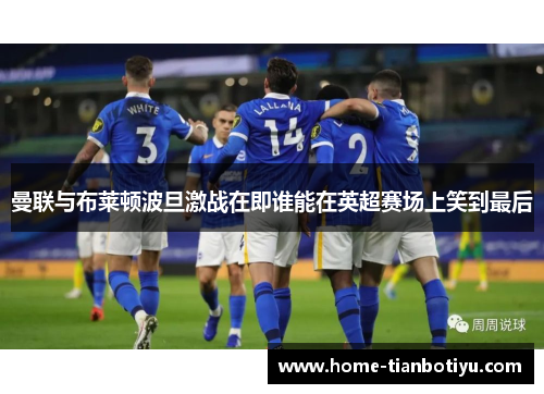 曼联与布莱顿波旦激战在即谁能在英超赛场上笑到最后