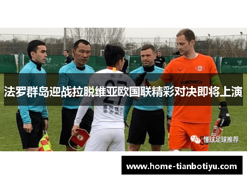 法罗群岛迎战拉脱维亚欧国联精彩对决即将上演