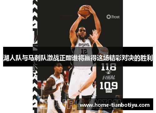 湖人队与马刺队激战正酣谁将赢得这场精彩对决的胜利