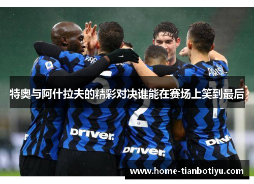 特奥与阿什拉夫的精彩对决谁能在赛场上笑到最后